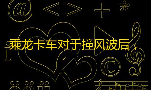金龙乘龙卡车对于撞风波后，事实汽车宣告月销量｜次世代车研所